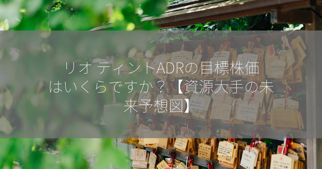 リオ ティントADRの目標株価はいくらですか？【資源大手の未来予想図】