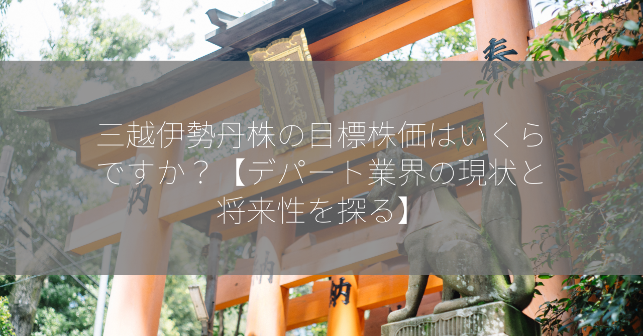 三越伊勢丹株の目標株価はいくらですか？【デパート業界の現状と将来性を探る】