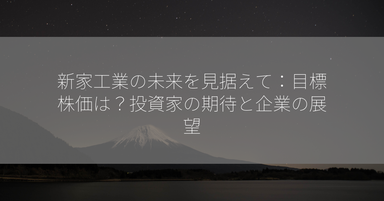 新家工業の未来を見据えて：目標株価は？投資家の期待と企業の展望